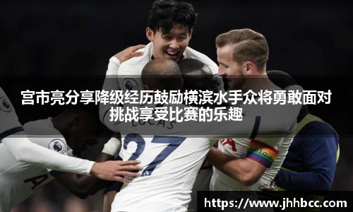 J9宫市亮分享降级经历鼓励横滨水手众将勇敢面对挑战享受比赛的乐趣